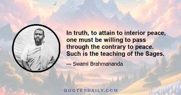 In truth, to attain to interior peace, one must be willing to pass through the contrary to peace. Such is the teaching of the Sages.