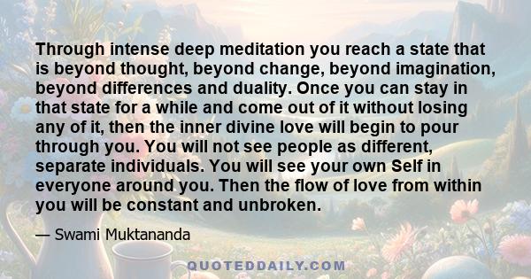 Through intense deep meditation you reach a state that is beyond thought, beyond change, beyond imagination, beyond differences and duality. Once you can stay in that state for a while and come out of it without losing