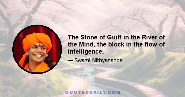 The Stone of Guilt in the River of the Mind, the block in the flow of intelligence.