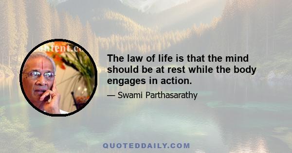 The law of life is that the mind should be at rest while the body engages in action.