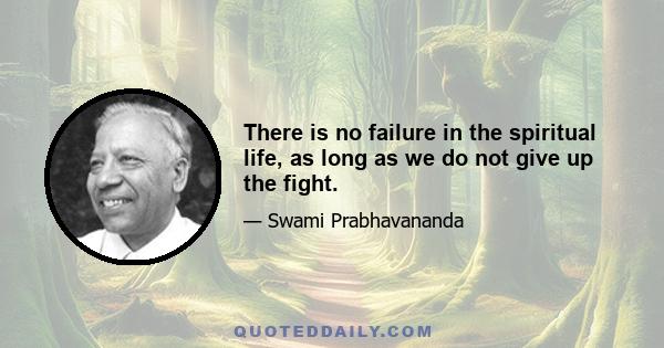 There is no failure in the spiritual life, as long as we do not give up the fight.