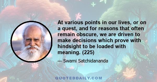 At various points in our lives, or on a quest, and for reasons that often remain obscure, we are driven to make decisions which prove with hindsight to be loaded with meaning. (225)