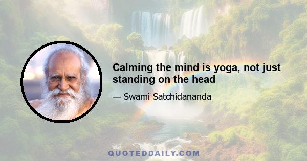 Calming the mind is yoga, not just standing on the head