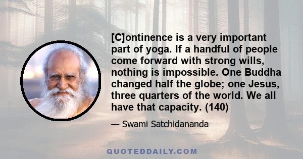 [C]ontinence is a very important part of yoga. If a handful of people come forward with strong wills, nothing is impossible. One Buddha changed half the globe; one Jesus, three quarters of the world. We all have that