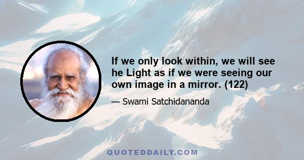 If we only look within, we will see he Light as if we were seeing our own image in a mirror. (122)