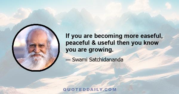 If you are becoming more easeful, peaceful & useful then you know you are growing.