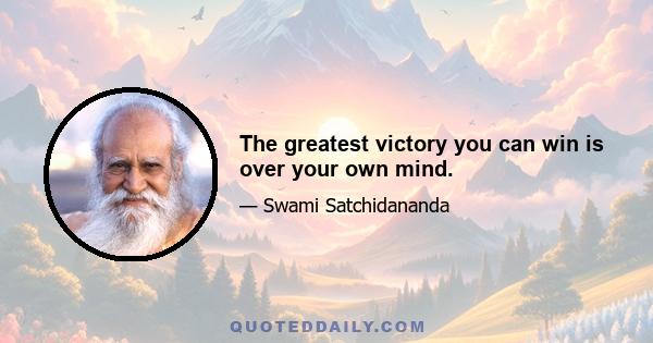 The greatest victory you can win is over your own mind.