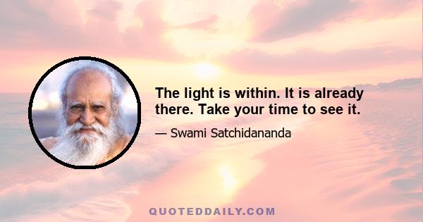 The light is within. It is already there. Take your time to see it.