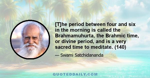 [T]he period between four and six in the morning is called the Brahmamuhurta, the Brahmic time, or divine period, and is a very sacred time to meditate. (140)