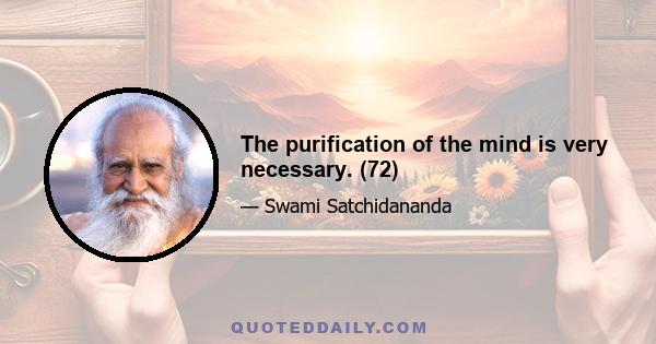 The purification of the mind is very necessary. (72)