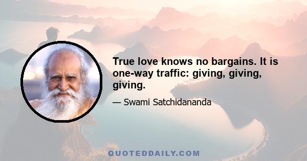 True love knows no bargains. It is one-way traffic: giving, giving, giving.