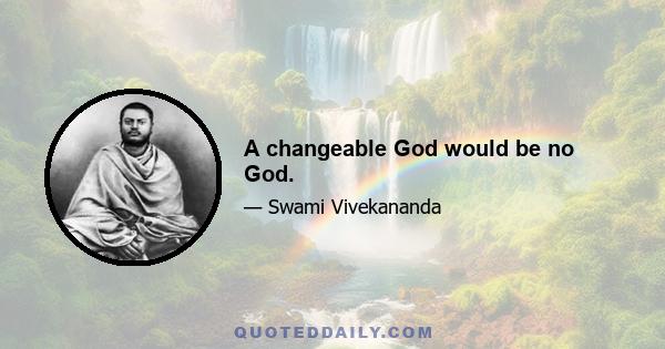 A changeable God would be no God.