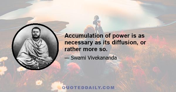 Accumulation of power is as necessary as its diffusion, or rather more so.