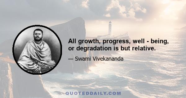 All growth, progress, well - being, or degradation is but relative.