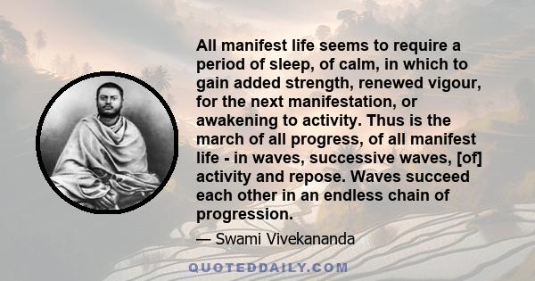 All manifest life seems to require a period of sleep, of calm, in which to gain added strength, renewed vigour, for the next manifestation, or awakening to activity. Thus is the march of all progress, of all manifest