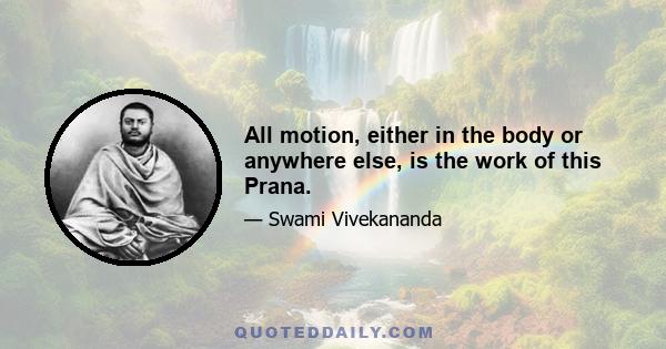 All motion, either in the body or anywhere else, is the work of this Prana.