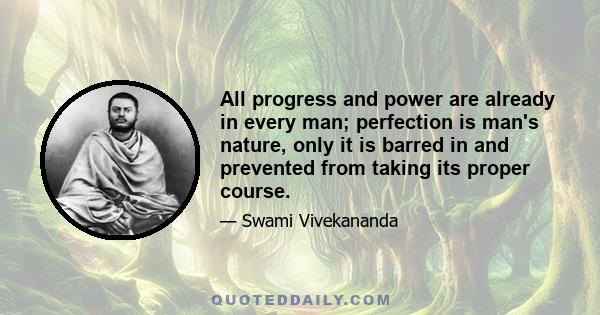 All progress and power are already in every man; perfection is man's nature, only it is barred in and prevented from taking its proper course.