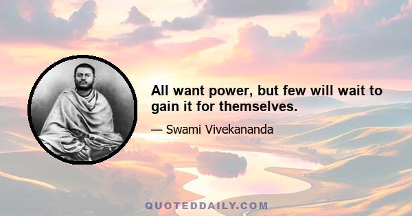 All want power, but few will wait to gain it for themselves.