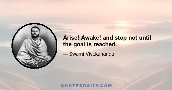 Arise! Awake! and stop not until the goal is reached.