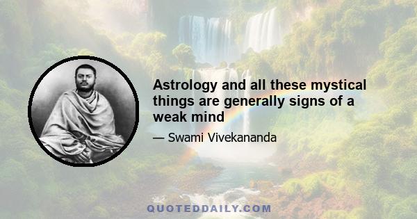 Astrology and all these mystical things are generally signs of a weak mind