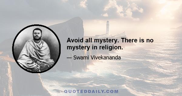 Avoid all mystery. There is no mystery in religion.