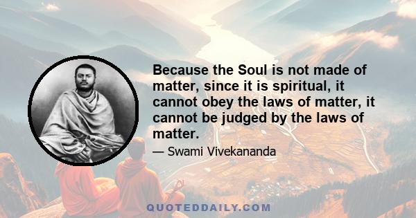 Because the Soul is not made of matter, since it is spiritual, it cannot obey the laws of matter, it cannot be judged by the laws of matter.