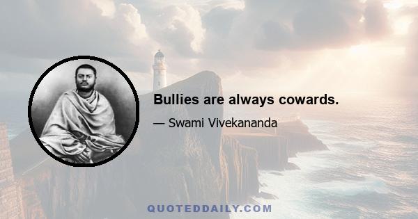 Bullies are always cowards.