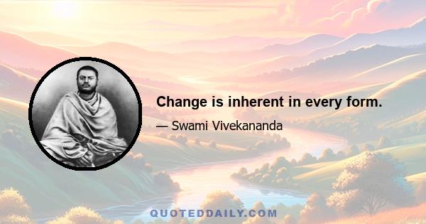 Change is inherent in every form.