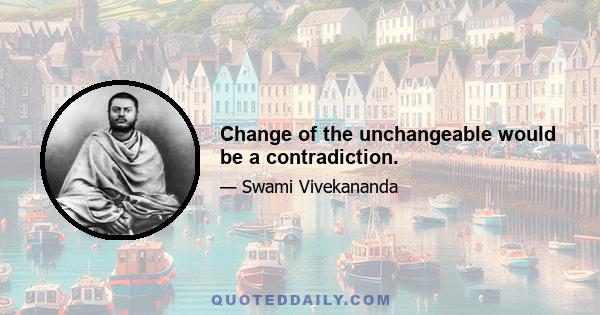 Change of the unchangeable would be a contradiction.