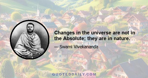 Changes in the universe are not in the Absolute; they are in nature.