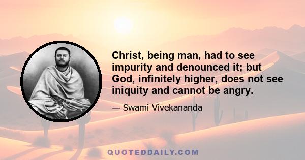 Christ, being man, had to see impurity and denounced it; but God, infinitely higher, does not see iniquity and cannot be angry.