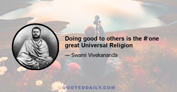 Doing good to others is the #‎ one great Universal Religion