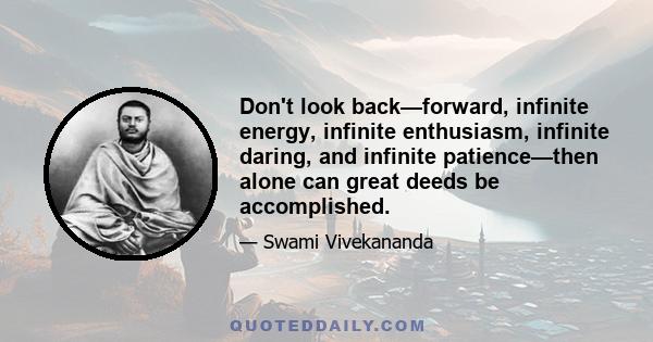 Don't look back—forward, infinite energy, infinite enthusiasm, infinite daring, and infinite patience—then alone can great deeds be accomplished.