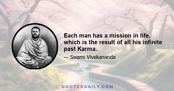 Each man has a mission in life, which is the result of all his infinite past Karma.