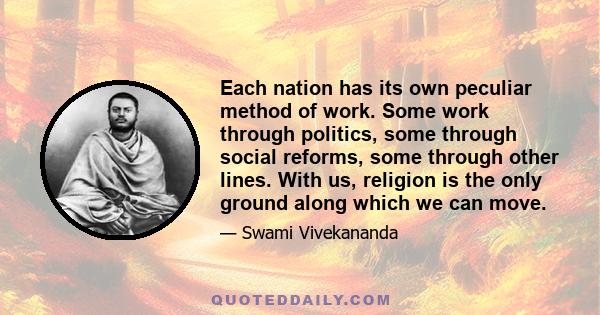 Each nation has its own peculiar method of work. Some work through politics, some through social reforms, some through other lines. With us, religion is the only ground along which we can move.