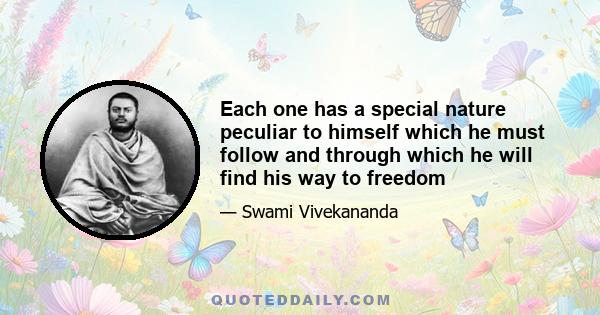 Each one has a special nature peculiar to himself which he must follow and through which he will find his way to freedom