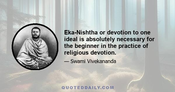 Eka-Nishtha or devotion to one ideal is absolutely necessary for the beginner in the practice of religious devotion.