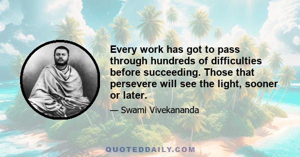 Every work has got to pass through hundreds of difficulties before succeeding. Those that persevere will see the light, sooner or later.