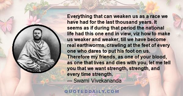 Everything that can weaken us as a race we have had for the last thousand years. It seems as if during that period the national life had this one end in view, viz how to make us weaker and weaker, till we have become