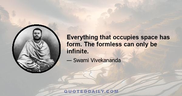 Everything that occupies space has form. The formless can only be infinite.