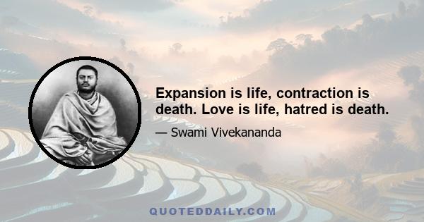 Expansion is life, contraction is death. Love is life, hatred is death.