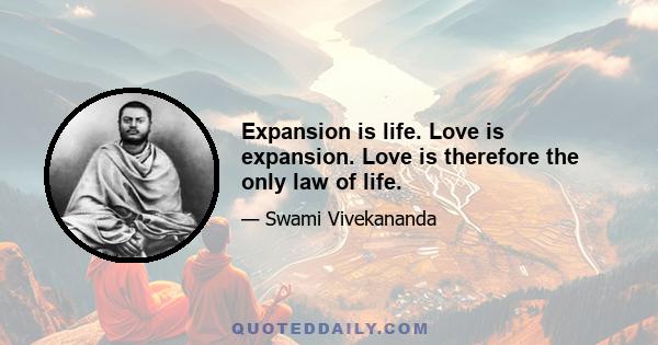 Expansion is life. Love is expansion. Love is therefore the only law of life.