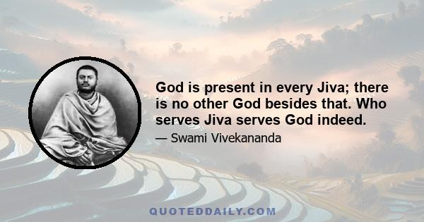 God is present in every Jiva; there is no other God besides that. Who serves Jiva serves God indeed.