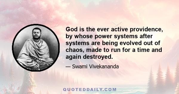 God is the ever active providence, by whose power systems after systems are being evolved out of chaos, made to run for a time and again destroyed.