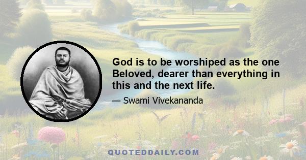 God is to be worshiped as the one Beloved, dearer than everything in this and the next life.