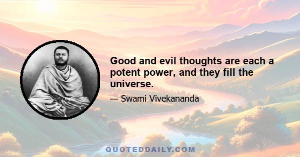 Good and evil thoughts are each a potent power, and they fill the universe.