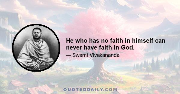 He who has no faith in himself can never have faith in God.