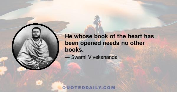 He whose book of the heart has been opened needs no other books.