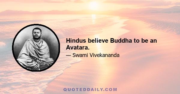 Hindus believe Buddha to be an Avatara.