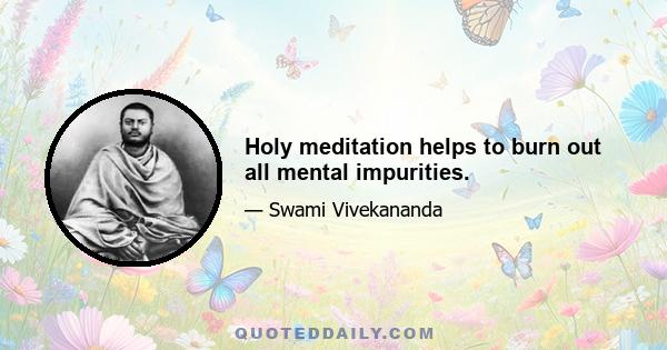 Holy meditation helps to burn out all mental impurities.